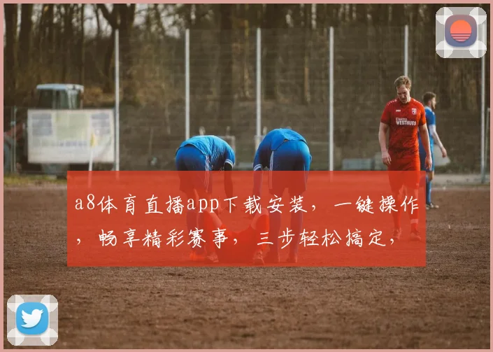 a8体育直播app下载安装，一键操作，畅享精彩赛事，三步轻松搞定，不容错过