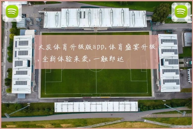 大发体育升级版app,体育盛宴升级,全新体验来袭,一触即达