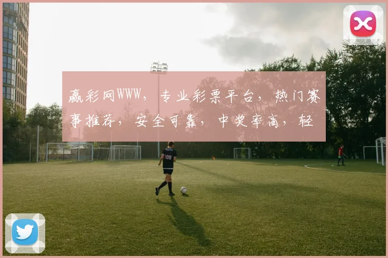 赢彩网WWW，专业彩票平台，热门赛事推荐，安全可靠，中奖率高，轻松购彩
